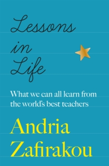 Lessons in Life : What we can all learn from the world s best teachers