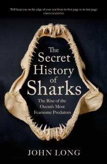 The Secret History Of Sharks : The Rise Of The Ocean's Most Fearsome Predators