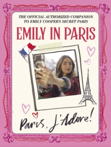 Emily in Paris: Paris, JAdore! : The Official Authorized Companion