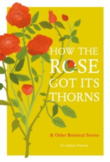 How the Rose Got Its Thorns : And Other Botanical Stories