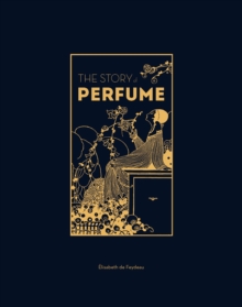 The Story of Perfume : A lavishly illustrated guide