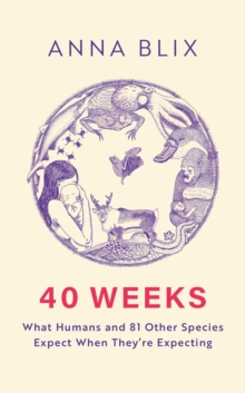 40 Weeks : What Humans and 81 Other Species Expect When They're Expecting