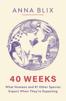 40 Weeks : What Humans and 81 Other Species Expect When They're Expecting