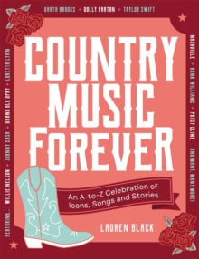 Country Music Forever : An A-to-Z Celebration of Icons, Songs and Stories