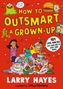 How to Outsmart a Grown-up: 101 Life Hacks and Fun Facts Just for Kids : A wacky and creative guide packed with secrets and fun things to do, from a Lollies award-winner!