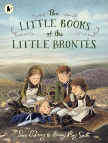 The Little Books of the Little Brontes : The inspiring real-life childhood origins story of the iconic Bronte siblings, whose imaginations crafted some of the finest and best-loved English literature