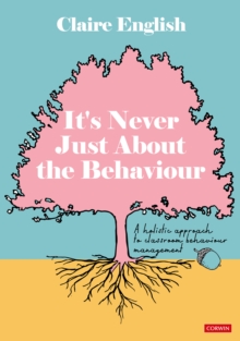 It's Never Just About The Behaviour : A holistic approach to classroom behaviour management