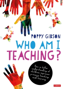 Who Am I Teaching? : How a better understanding of children improves primary teaching and learning