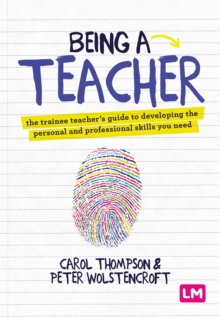 Being a Teacher : The trainee teacher's guide to developing the personal and professional skills you need