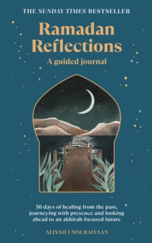 Ramadan Reflections : 30 days of healing from the past, journeying with presence and looking ahead to an akhirah-focused future