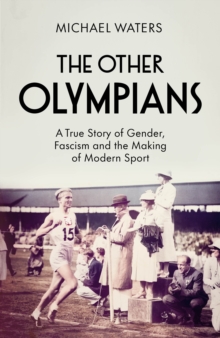 The Other Olympians : A True Story of Gender, Fascism and the Making of Modern Sport