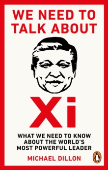 We Need To Talk About Xi : What we need to know about the worlds most powerful leader