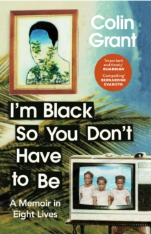 I'm Black So You Don't Have to Be : A Memoir in Eight Lives