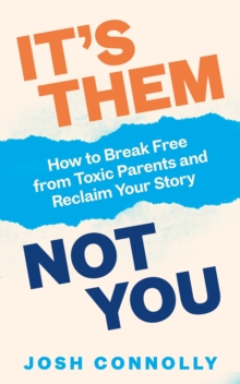 It s Them, Not You : How to Break Free from Toxic Parents and Reclaim Your Story