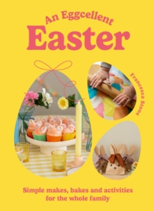 An Eggcellent Easter : Simple springtime makes, bakes and activities for the whole family