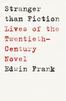 Stranger Than Fiction : Lives of the Twentieth-Century Novel