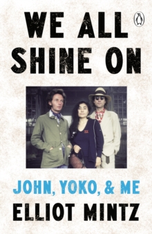 We All Shine On : The intimate memoir of an extraordinary friendship with John Lennon and Yoko Ono and their life after The Beatles