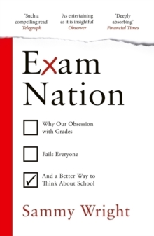 Exam Nation : Why Our Obsession with Grades Fails Everyone  and a Better Way to Think About School