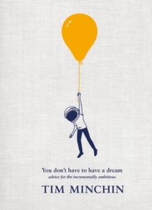 You Don't Have To Have A Dream : Advice for the Incrementally Ambitious: The Instant Sunday Times Bestseller