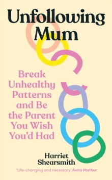 Unfollowing Mum : Break unhealthy patterns and be the parent you wish you d had