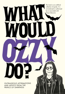 What Would Ozzy Do? : Outrageous Affirmations And Advice From The Prince Of Darkness