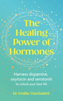 The Healing Power Of Hormones : Harness dopamine, Serotonin And Oxytocin To Unlock Your Best Life