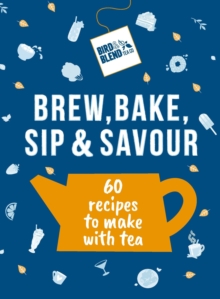 Bird & Blends Brew, Bake, Sip & Savour : 60 recipes to make with tea