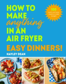 How to Make Anything in an Air Fryer: Easy Dinners! : 100 quick and tasty meals to make tonight