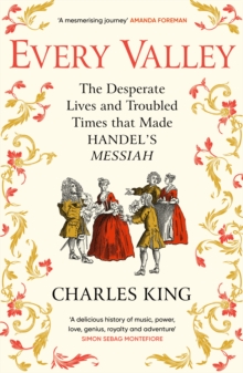 Every Valley : The Desperate Lives and Troubled Times that Made Handels Messiah
