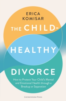The Child-Healthy Divorce : How to Protect Your Childs Mental and Emotional Health through a Breakup or Separation