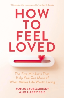 How to Feel Loved : The Five Mindsets That Get You More of What Matters Most