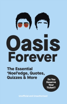 Oasis Forever : The Essential Noeledge, Quotes, Quizzes & More