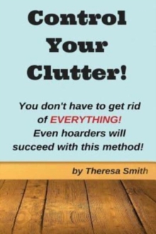 Control Your Clutter! : You don't have to get rid of EVERYTHING! Even hoarders wil