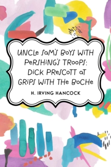 Uncle Sam's Boys with Pershing's Troops: Dick Prescott at Grips with the Boche