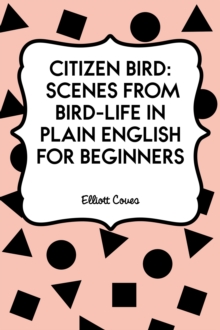 Citizen Bird: Scenes from Bird-Life in Plain English for Beginners