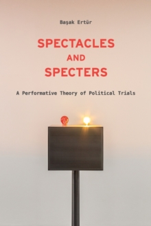 Spectacles and Specters : A Performative Theory of Political Trials