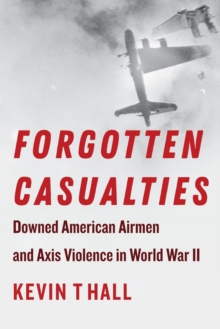 Forgotten Casualties : Downed American Airmen and Axis Violence in World War II