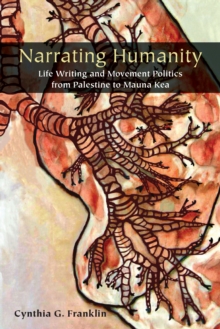 Narrating Humanity : Life Writing and Movement Politics from Palestine to Mauna Kea