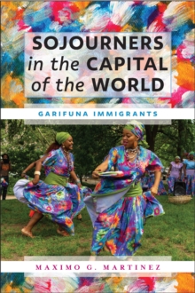 Sojourners in the Capital of the World : Garifuna Immigrants