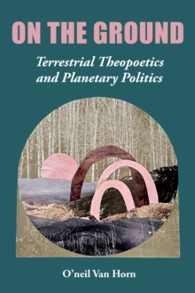 On the Ground : Terrestrial Theopoetics and Planetary Politics