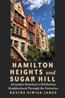 Hamilton Heights and Sugar Hill : Alexander Hamilton's Old Harlem Neighborhood Through the Centuries