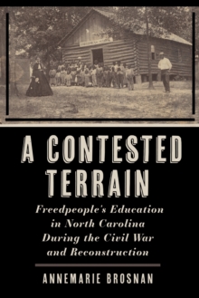 A Contested Terrain : Freedpeople's Education in North Carolina During the Civil War and Reconstruction