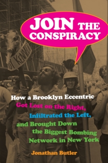 Join the Conspiracy : How a Brooklyn Eccentric Got Lost on the Right, Infiltrated the Left, and Brought Down the Biggest Bombing Network in New York
