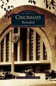 Cincinnati Revealed : A Photographic Heritage Of The Queen City