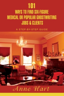 101 Ways to Find Six-Figure Medical or Popular Ghostwriting Jobs & Clients : A Step-By-Step Guide