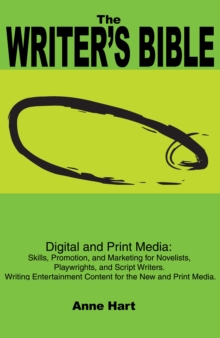 The Writer's Bible : Digital and Print Media: Skills, Promotion, and Marketing for Novelists, Playwrights, and Script Writers. Writing Entertainment Content for the New and Print Media.