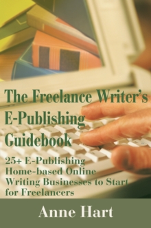 The Freelance Writer's E-Publishing Guidebook : 25+ E-Publishing Home-Based Online Writing Businesses to Start for Freelancers