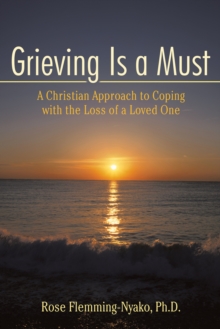 Grieving Is a Must : A Christian Approach to Coping with the Loss of a Loved One