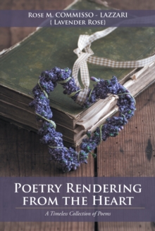 Poetry Rendering from the Heart : A Timeless Collection of Poems