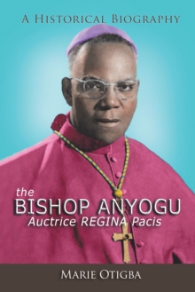 The Bishop Anyogu-Auctrice Regina Pacis : A Historical Biography